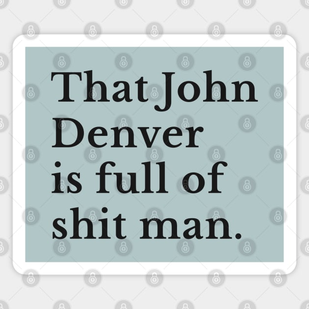 That John Denver is full of shit man Magnet by BodinStreet